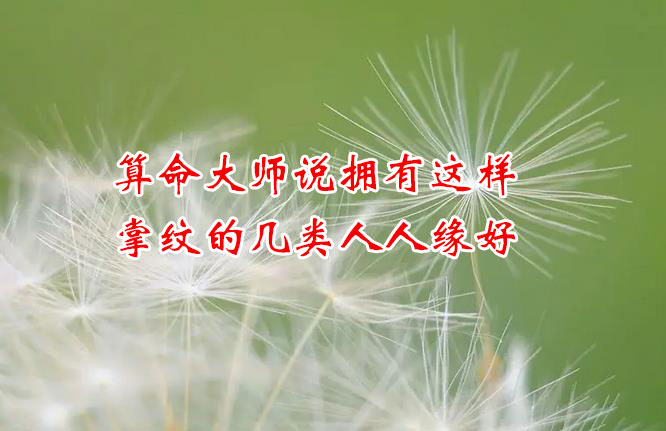 算命大师说拥有这样掌纹的几类人人缘好 算命大师说拥有这样掌纹的几类人人缘好