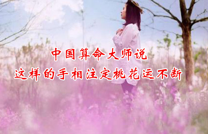 中国算命大师说：这样的手相注定桃花运不断