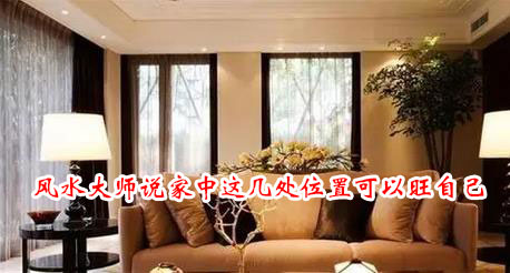 风水大师说家中这几处位置可以旺自己 风水大师说家中这几处位置可以旺自己