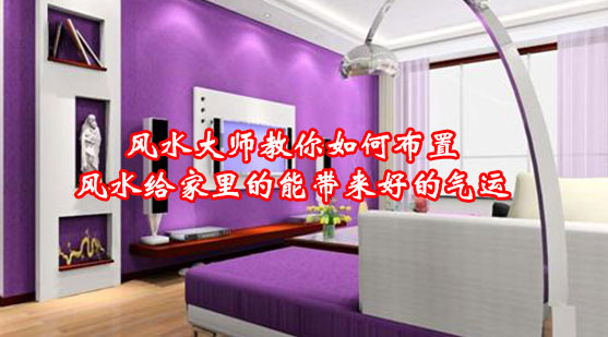 风水大师教你如何布置风水给家里的能带来好的气运 风水大师教你如何布置风水给家里的能带来好的气运