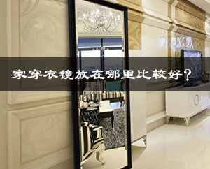 家居风水:穿衣镜放在哪里比较好? 家居风水:穿衣镜放在哪里比较好?
