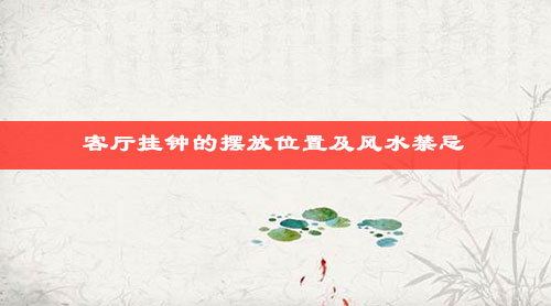 客厅风水之客厅挂钟的摆放位置及风水禁忌