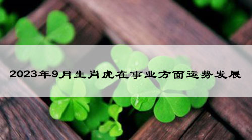 2023年9月生肖虎在事业方面运势发展