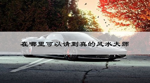 在哪里可以请到真的风水大师